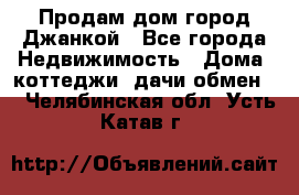 Продам дом город Джанкой - Все города Недвижимость » Дома, коттеджи, дачи обмен   . Челябинская обл.,Усть-Катав г.